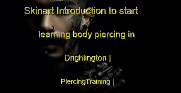 Skinart Introduction to start learning body piercing in Drighlington | PiercingTraining | PiercingClasses | SkinartTraining-United Kingdom